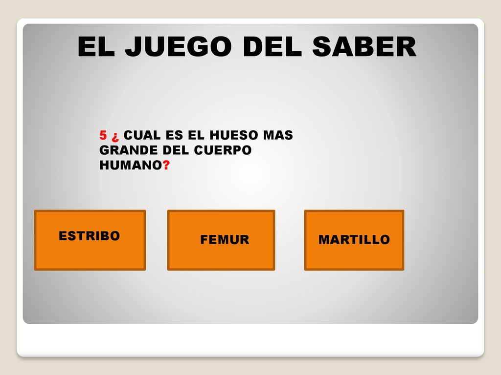 EL JUEGO DEL SABER 5 ¿ CUAL ES EL HUESO MAS GRANDE DEL CUERPO HUMANO