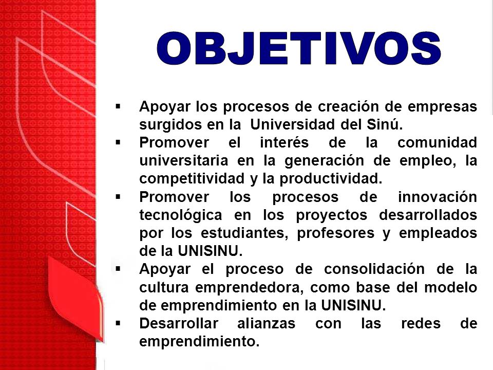 OBJETIVOS Apoyar los procesos de creación de empresas surgidos en la Universidad del Sinú.