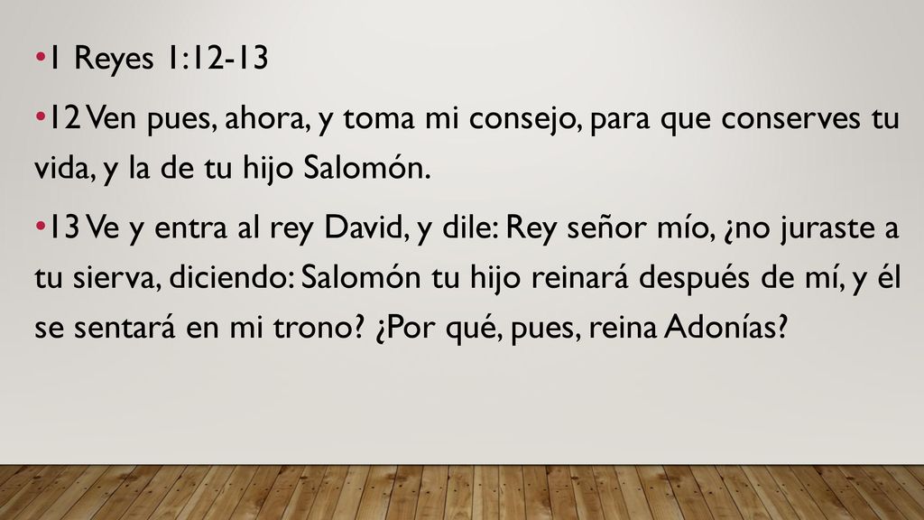 1 Reyes 1: Ven pues, ahora, y toma mi consejo, para que conserves tu vida, y la de tu hijo Salomón.