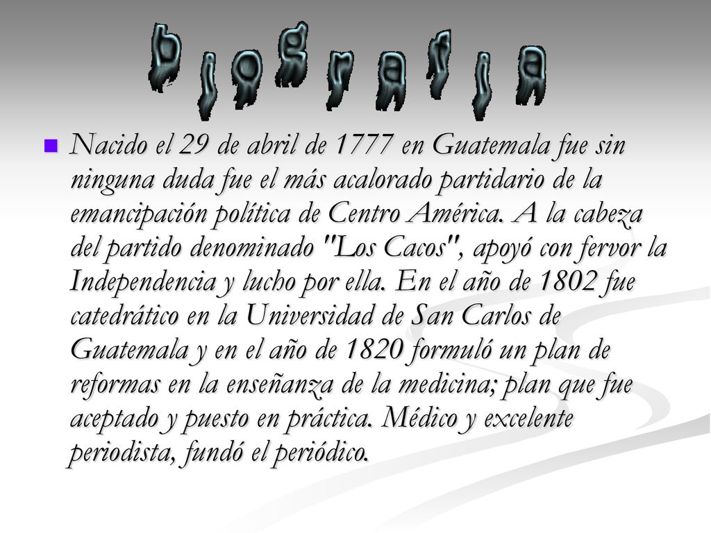 Nacido el 29 de abril de 1777 en Guatemala fue sin ninguna duda fue el más acalorado partidario de la emancipación política de Centro América.