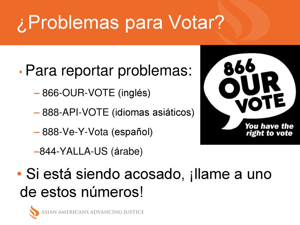 ¿Problemas para Votar Para reportar problemas: 866-OUR-VOTE (inglés) 888-API-VOTE (idiomas asiáticos)
