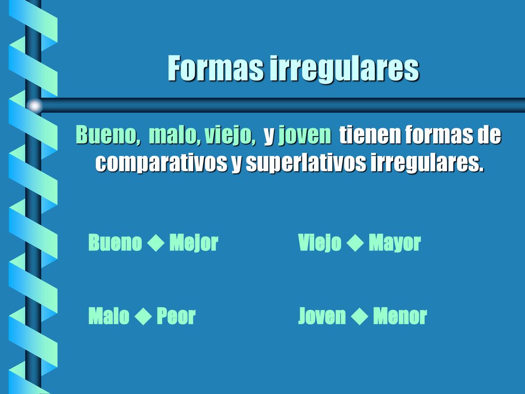 Formas irregulares Bueno, malo, viejo, y joven tienen formas de comparativos y superlativos irregulares.