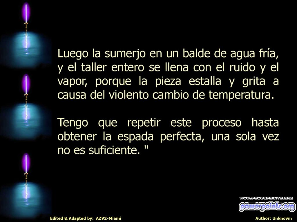 Luego la sumerjo en un balde de agua fría, y el taller entero se llena con el ruido y el vapor, porque la pieza estalla y grita a causa del violento cambio de temperatura.