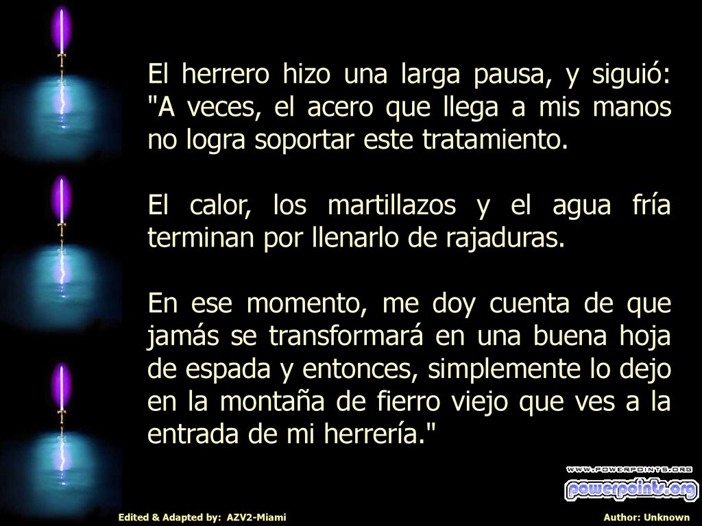 El herrero hizo una larga pausa, y siguió: A veces, el acero que llega a mis manos no logra soportar este tratamiento.