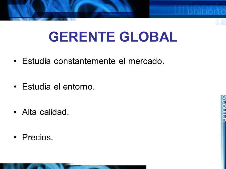 GERENTE GLOBAL Estudia constantemente el mercado. Estudia el entorno.