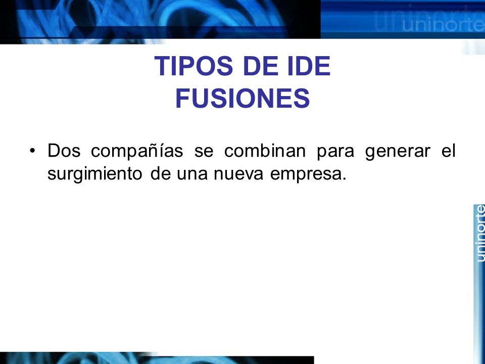 TIPOS DE IDE FUSIONES Dos compañías se combinan para generar el surgimiento de una nueva empresa.