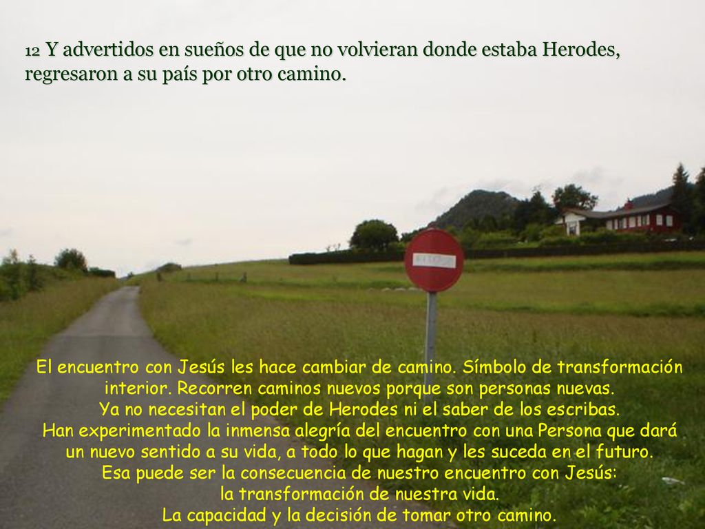 12 Y advertidos en sueños de que no volvieran donde estaba Herodes, regresaron a su país por otro camino.