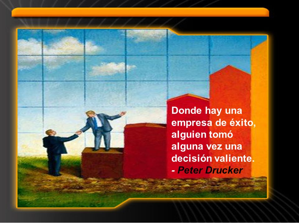 Donde hay una empresa de éxito, alguien tomó alguna vez una decisión valiente.