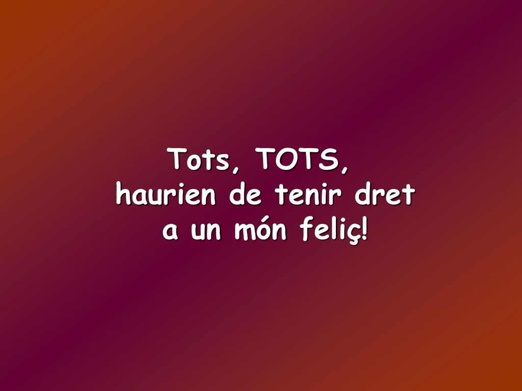 Tots, TOTS, haurien de tenir dret a un món feliç!