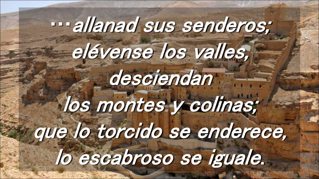 …allanad sus senderos; elévense los valles, desciendan los montes y colinas; que lo torcido se enderece, lo escabroso se iguale.