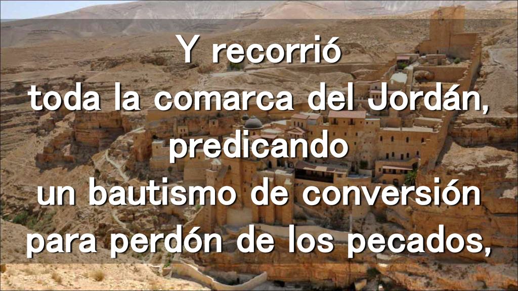 Y recorrió toda la comarca del Jordán, predicando un bautismo de conversión para perdón de los pecados,