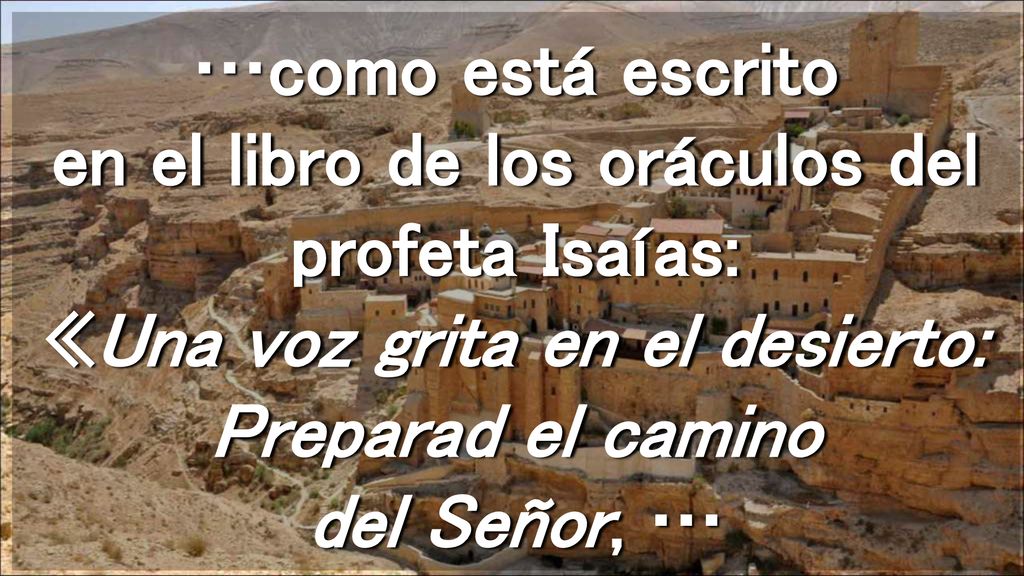 …como está escrito en el libro de los oráculos del profeta Isaías: «Una voz grita en el desierto: Preparad el camino del Señor, …