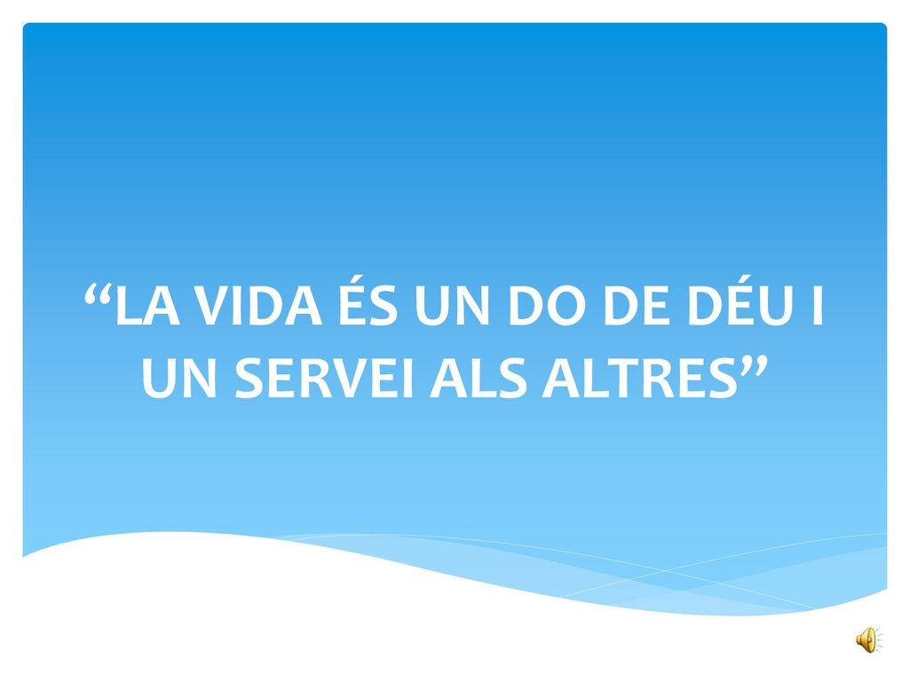 LA VIDA ÉS UN DO DE DÉU I UN SERVEI ALS ALTRES