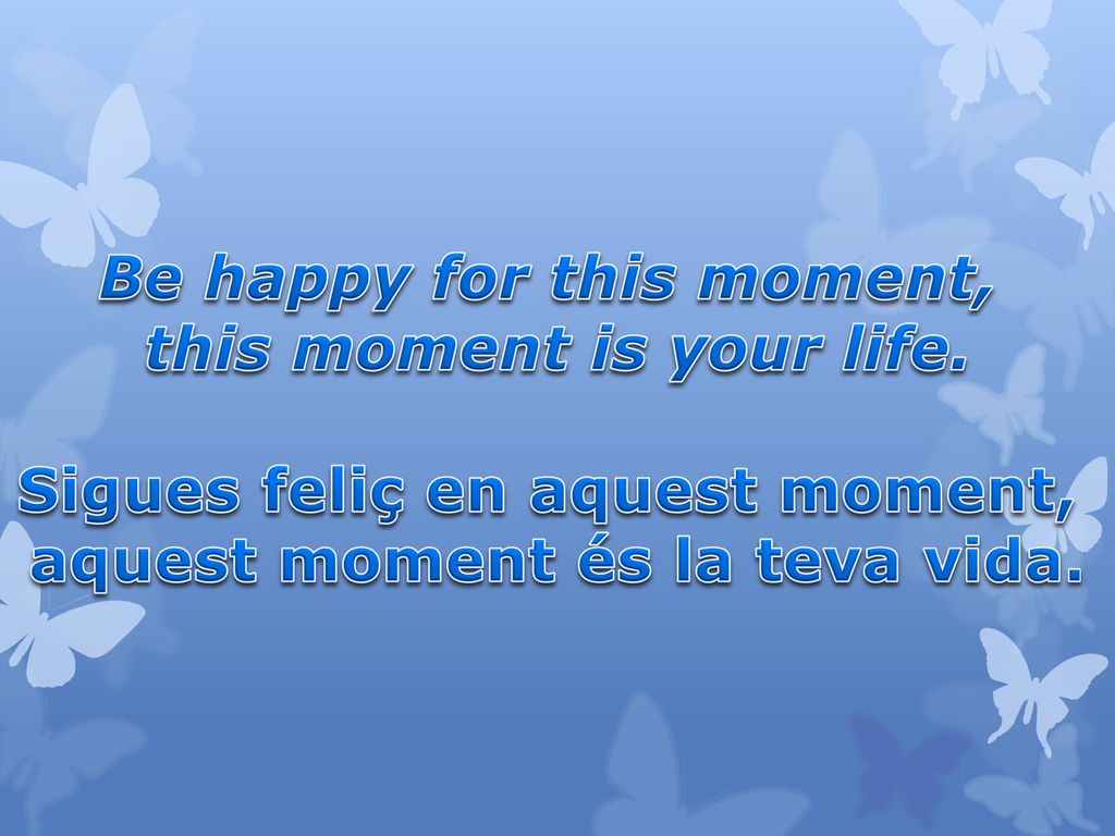 Be happy for this moment, this moment is your life.