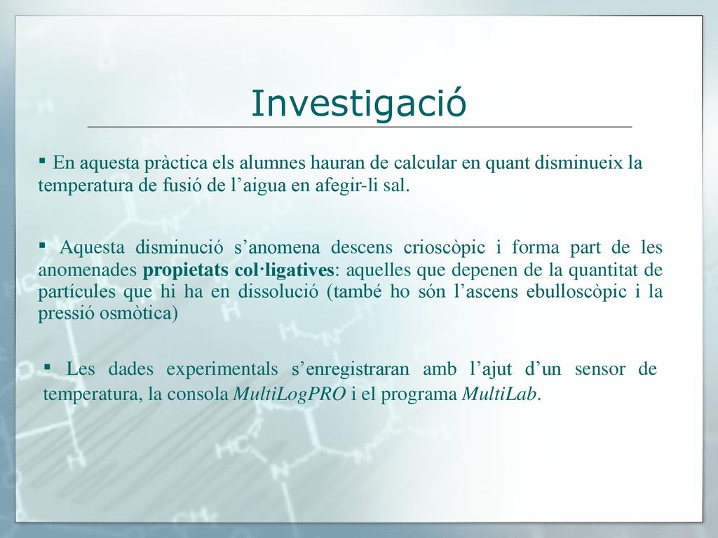 Investigació ▪ En aquesta pràctica els alumnes hauran de calcular en quant disminueix la temperatura de fusió de l’aigua en afegir-li sal.