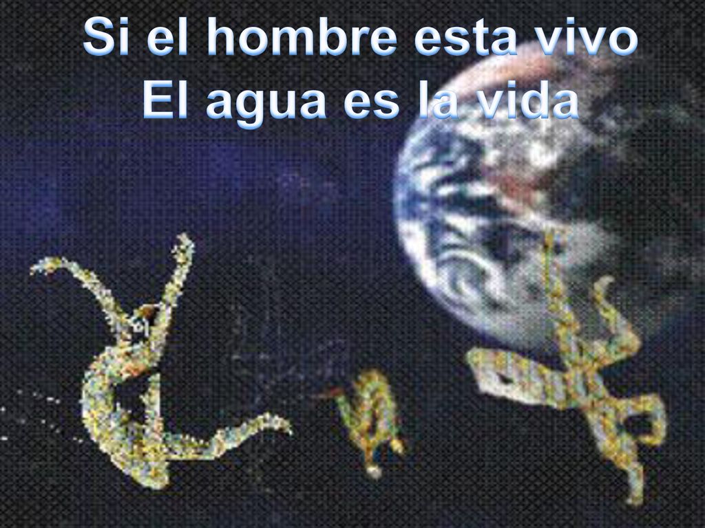 Si el hombre esta vivo El agua es la vida