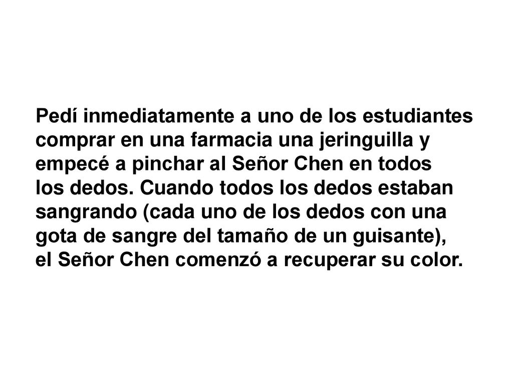 Pedí inmediatamente a uno de los estudiantes comprar en una farmacia una jeringuilla y empecé a pinchar al Señor Chen en todos los dedos.