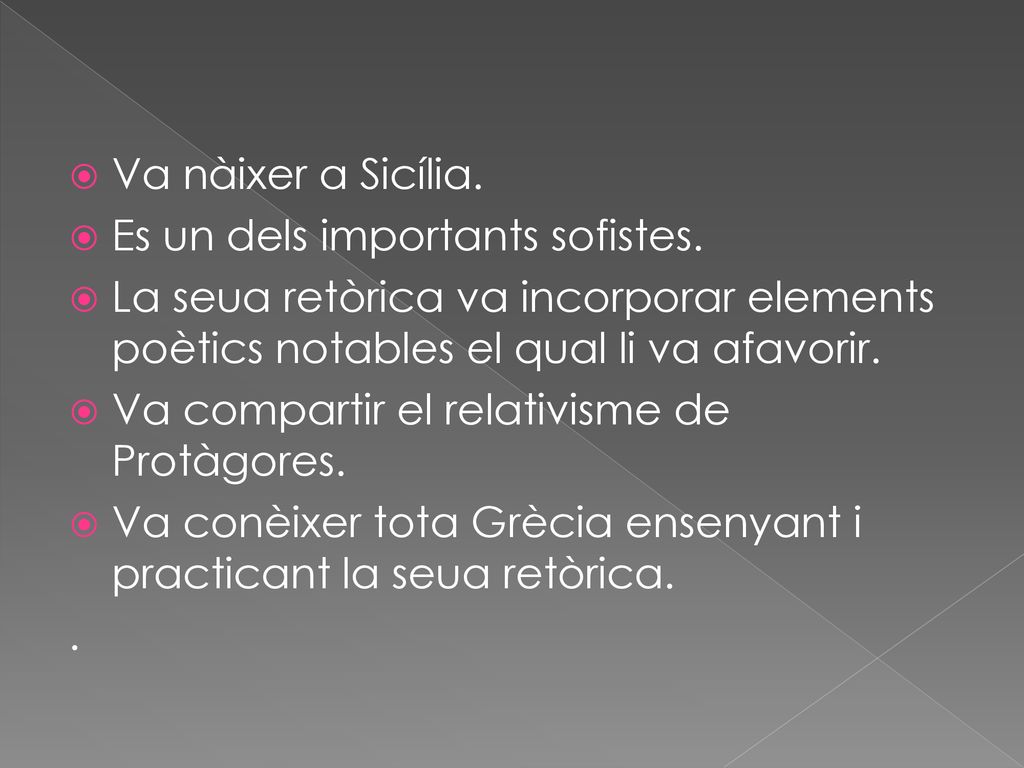 Va nàixer a Sicília. Es un dels importants sofistes. La seua retòrica va incorporar elements poètics notables el qual li va afavorir.