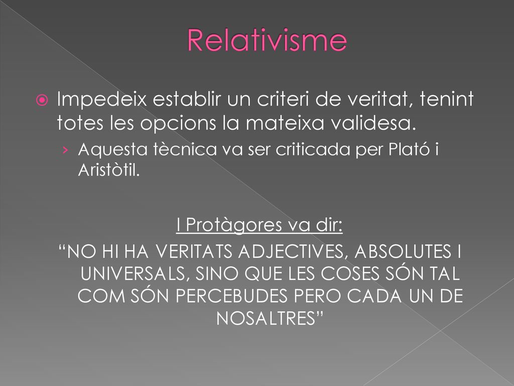 Relativisme Impedeix establir un criteri de veritat, tenint totes les opcions la mateixa validesa.