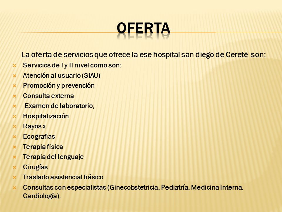 OFERTA La oferta de servicios que ofrece la ese hospital san diego de Cereté son: Servicios de I y II nivel como son: