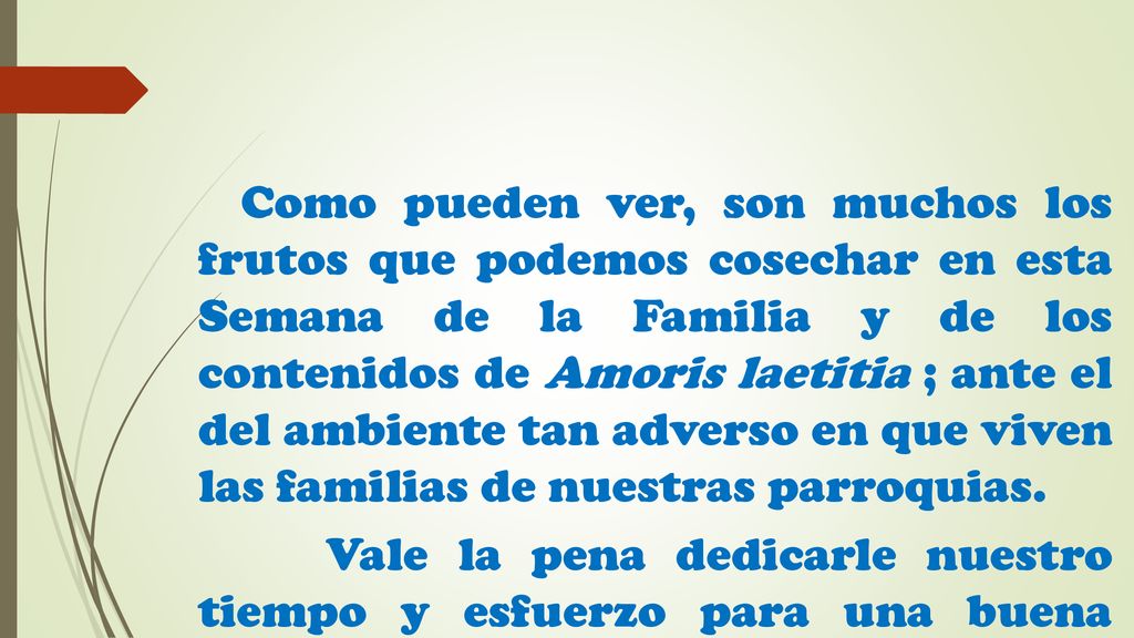 Como pueden ver, son muchos los frutos que podemos cosechar en esta Semana de la Familia y de los contenidos de Amoris laetitia ; ante el del ambiente tan adverso en que viven las familias de nuestras parroquias.