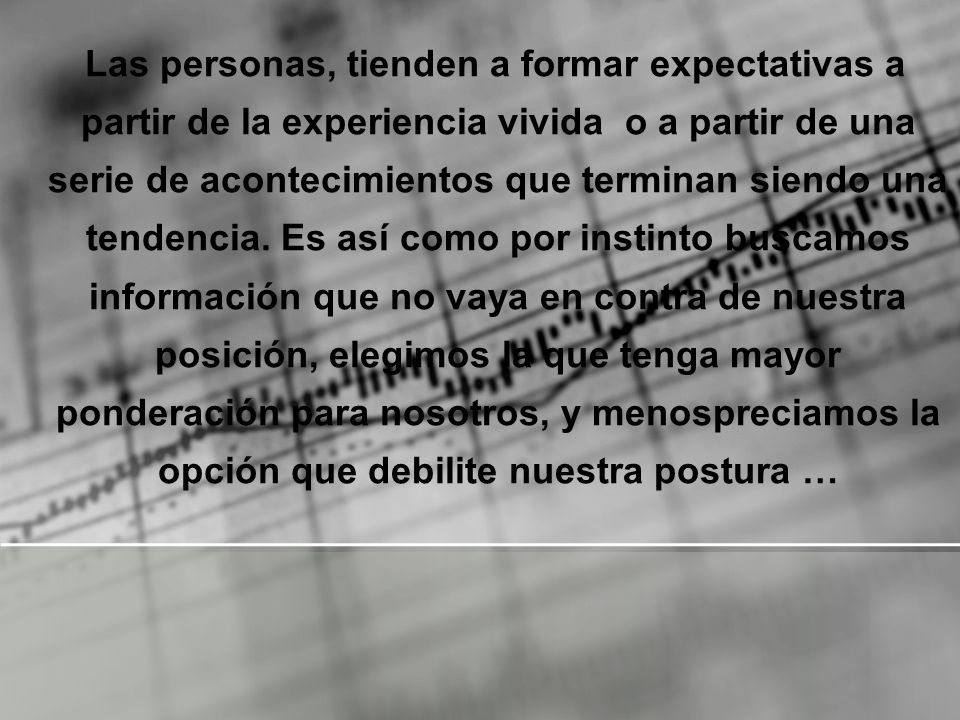 Las personas, tienden a formar expectativas a partir de la experiencia vivida o a partir de una serie de acontecimientos que terminan siendo una tendencia.