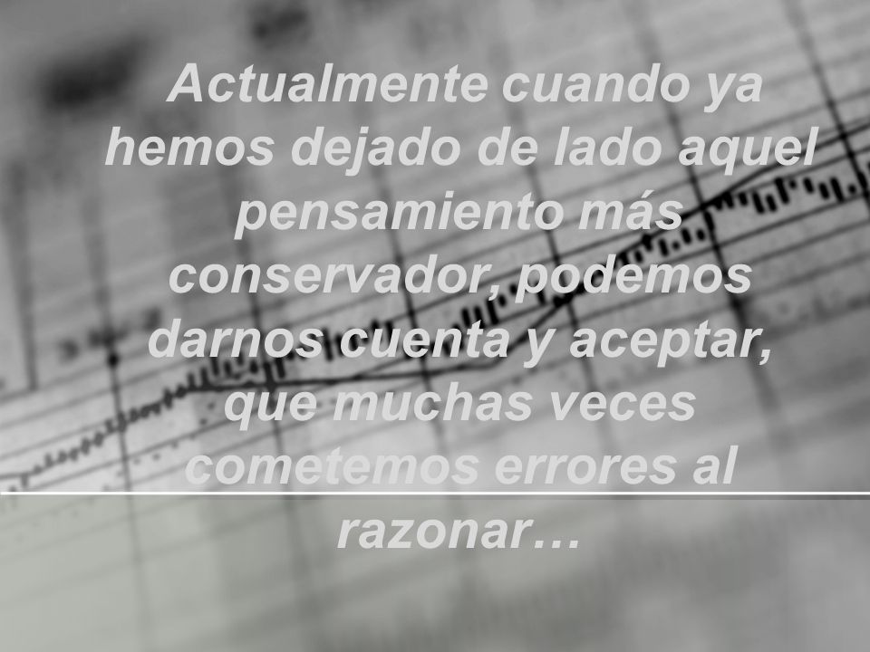 Actualmente cuando ya hemos dejado de lado aquel pensamiento más conservador, podemos darnos cuenta y aceptar, que muchas veces cometemos errores al razonar…