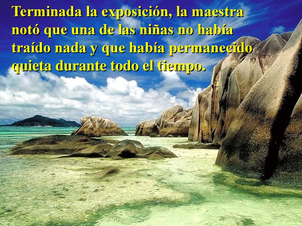 Terminada la exposición, la maestra notó que una de las niñas no había traído nada y que había permanecido quieta durante todo el tiempo.