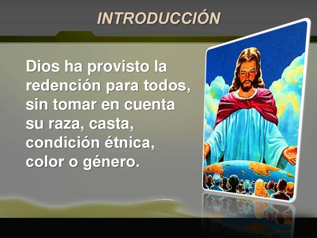 INTRODUCCIÓN Dios ha provisto la redención para todos, sin tomar en cuenta su raza, casta, condición étnica, color o género.