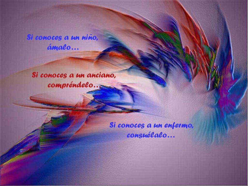 Si conoces a un niño, ámalo… Si conoces a un anciano, compréndelo… Si conoces a un enfermo, consuélalo…