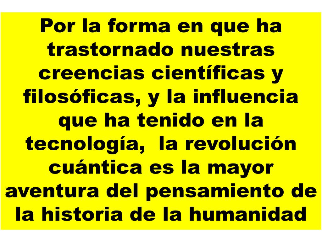 Por la forma en que ha trastornado nuestras creencias científicas y filosóficas, y la influencia que ha tenido en la tecnología, la revolución cuántica es la mayor aventura del pensamiento de la historia de la humanidad
