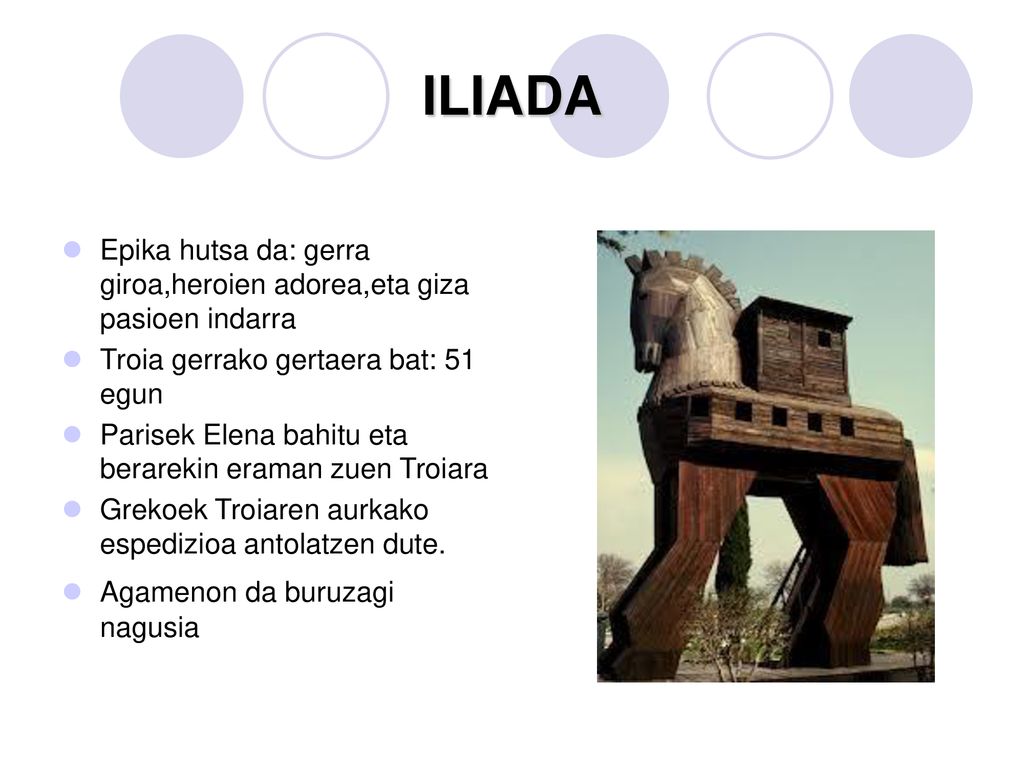 ILIADA Epika hutsa da: gerra giroa,heroien adorea,eta giza pasioen indarra. Troia gerrako gertaera bat: 51 egun.