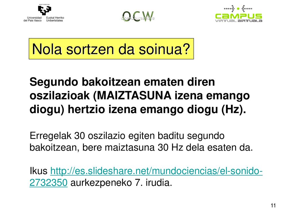 Nola sortzen da soinua Segundo bakoitzean ematen diren oszilazioak (MAIZTASUNA izena emango diogu) hertzio izena emango diogu (Hz).