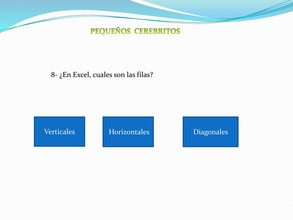 PEQUEÑOS CEREBRITOS 8- ¿En Excel, cuales son las filas Verticales Horizontales Diagonales
