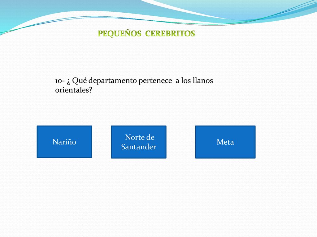 PEQUEÑOS CEREBRITOS 10- ¿ Qué departamento pertenece a los llanos orientales Nariño. Norte de Santander.