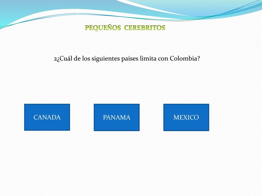 PEQUEÑOS CEREBRITOS 2¿Cuál de los siguientes países limita con Colombia CANADA PANAMA MEXICO
