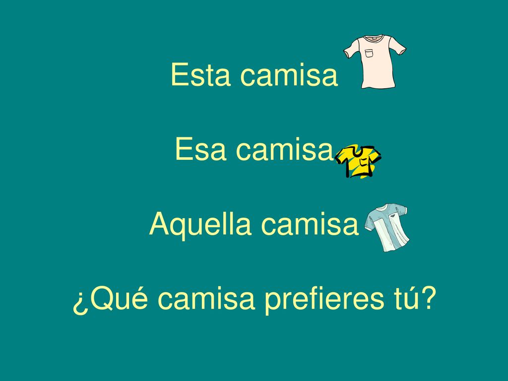 Esta camisa Esa camisa Aquella camisa ¿Qué camisa prefieres tú