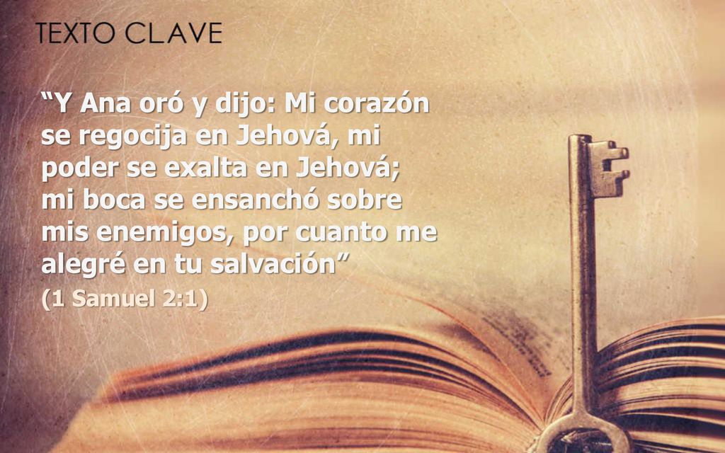 Y Ana oró y dijo: Mi corazón se regocija en Jehová, mi poder se exalta en Jehová; mi boca se ensanchó sobre mis enemigos, por cuanto me alegré en tu salvación