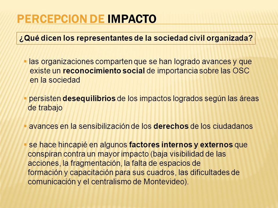 PERCEPCION DE IMPACTO ¿Qué dicen los representantes de la sociedad civil organizada las organizaciones comparten que se han logrado avances y que.