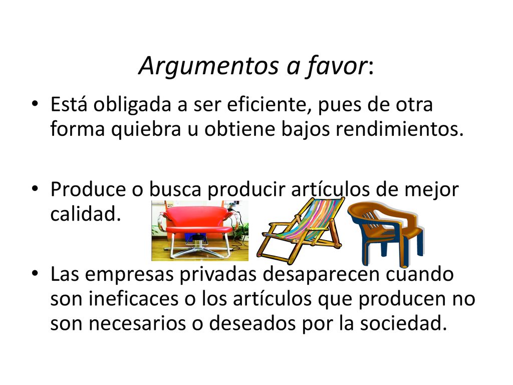 Argumentos a favor: Está obligada a ser eficiente, pues de otra forma quiebra u obtiene bajos rendimientos.