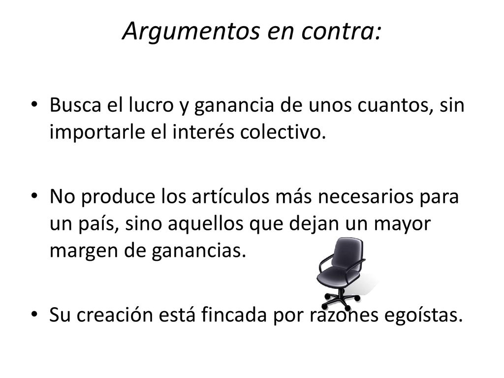Argumentos en contra: Busca el lucro y ganancia de unos cuantos, sin importarle el interés colectivo.