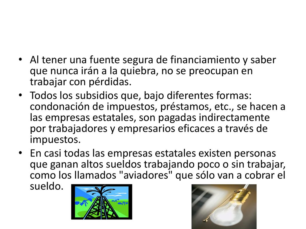 Al tener una fuente segura de financiamiento y saber que nunca irán a la quiebra, no se preocupan en trabajar con pérdidas.