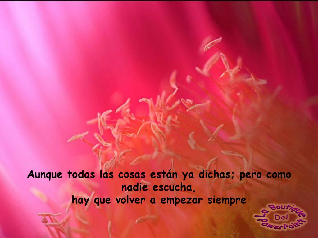 Aunque todas las cosas están ya dichas; pero como nadie escucha, hay que volver a empezar siempre