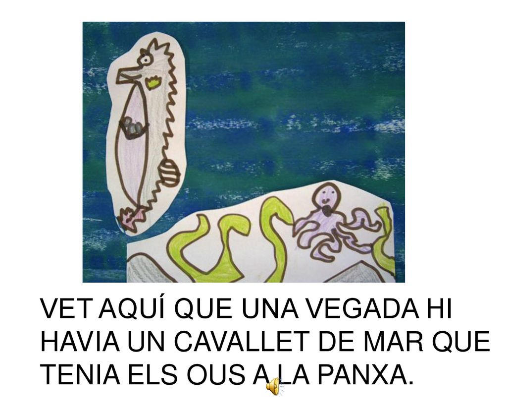 VET AQUÍ QUE UNA VEGADA HI HAVIA UN CAVALLET DE MAR QUE TENIA ELS OUS A LA PANXA.