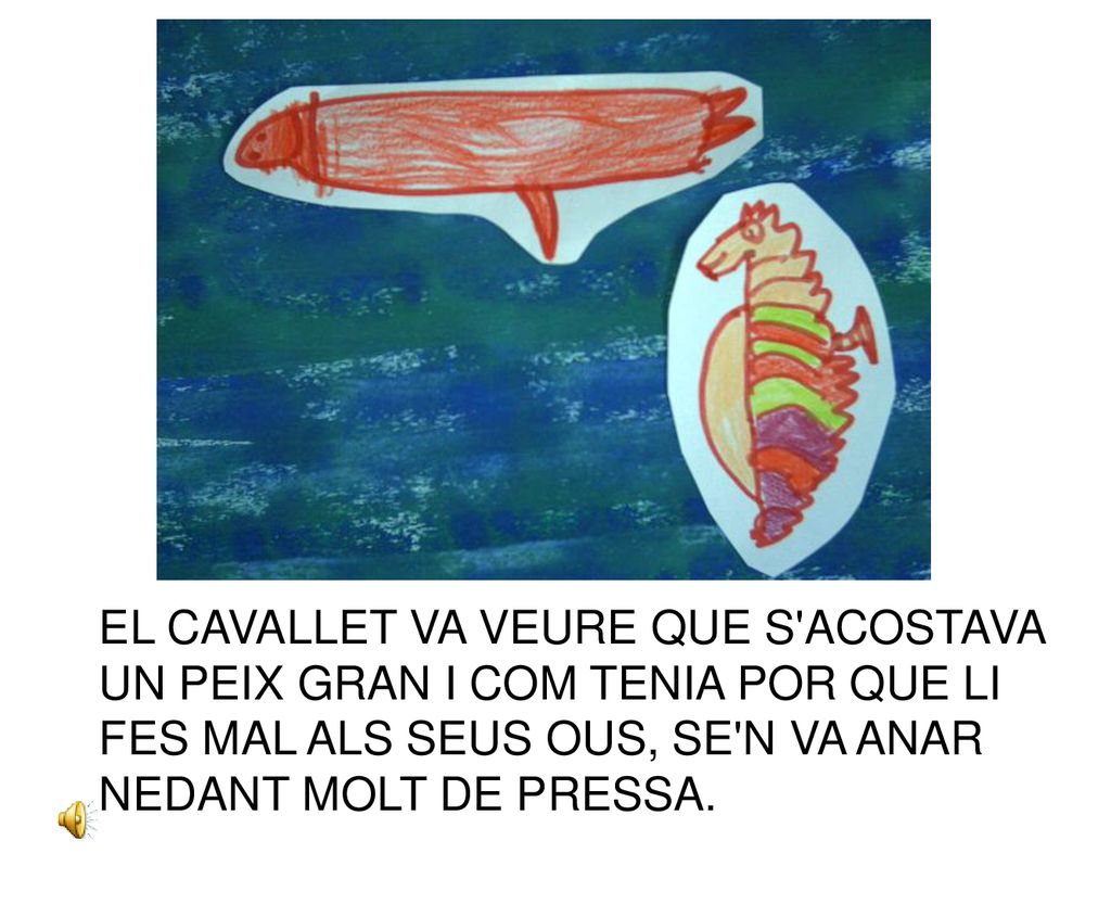 EL CAVALLET VA VEURE QUE S ACOSTAVA UN PEIX GRAN I COM TENIA POR QUE LI FES MAL ALS SEUS OUS, SE N VA ANAR NEDANT MOLT DE PRESSA.