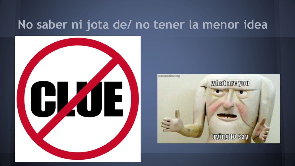 No saber ni jota de/ no tener la menor idea