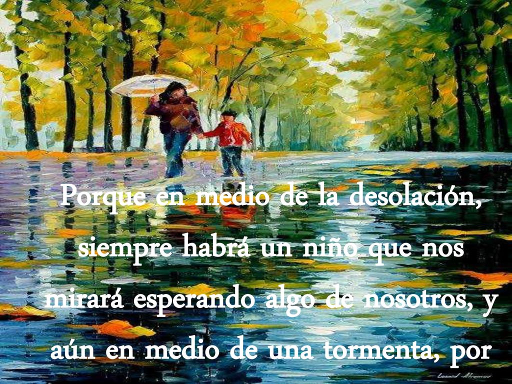 Porque en medio de la desolación, siempre habrá un niño que nos mirará esperando algo de nosotros, y aún en medio de una tormenta, por algún lado saldrá el sol.