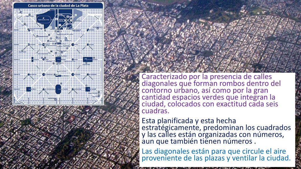 Caracterizado por la presencia de calles diagonales que forman rombos dentro del contorno urbano, así como por la gran cantidad espacios verdes que integran la ciudad, colocados con exactitud cada seis cuadras.