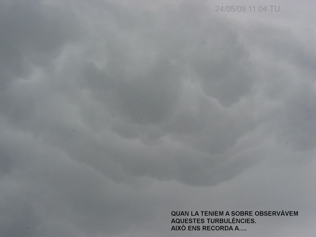 24/05/09 11:04 TU QUAN LA TENIEM A SOBRE OBSERVÀVEM AQUESTES TURBULÈNCIES. AIXÒ ENS RECORDA A….