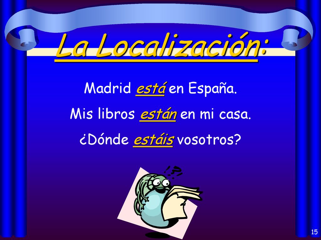 La Localización: Madrid está en España. Mis libros están en mi casa.
